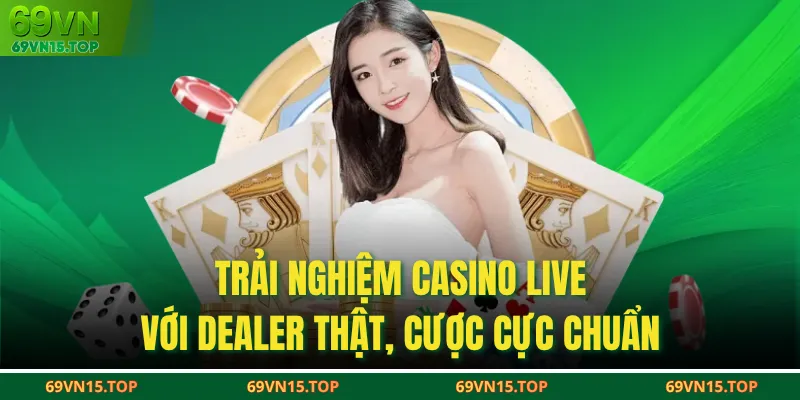 Trải nghiệm Casino live với dealer thật, cược cực chuẩn